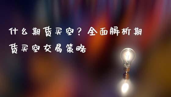 什么期货买空？全面解析期货买空交易策略_https://wap.hpmsj.cn_期货交易_第1张