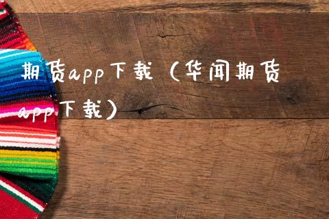 期货app下载（华闻期货app下载）_https://wap.hpmsj.cn_外汇汇率_第1张
