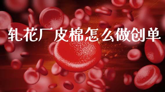 轧花厂皮棉怎么做创单_金融机构_第1张_财经时评_基金分析_期货交易_金融机构_外汇汇率_债券投资 轧花厂皮棉怎么做创单_https://wap.hpmsj.cn_金融机构_第1张