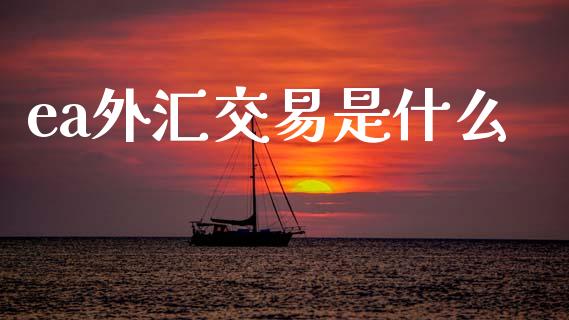 ea外汇交易是什么_https://wap.hpmsj.cn_债券投资_第1张