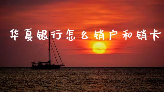华夏银行怎么销户和销卡_https://wap.hpmsj.cn_外汇汇率_第1张