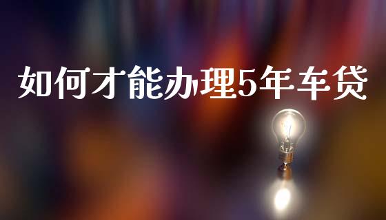 如何才能办理5年车贷_https://wap.hpmsj.cn_债券投资_第1张