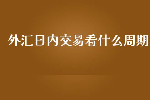 外汇日内交易看什么周期_https://wap.hpmsj.cn_外汇汇率_第1张