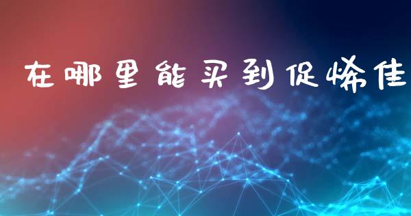 在哪里能买到促烯佳_https://wap.hpmsj.cn_基金分析_第1张