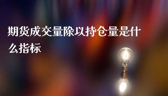 期货成交量除以持仓量是什么指标_https://wap.hpmsj.cn_财经时评_第1张