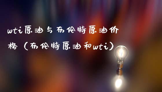 wti原油与布伦特原油价格（布伦特原油和wti）_https://wap.hpmsj.cn_基金分析_第1张