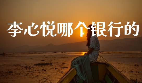 李心悦哪个银行的_https://wap.hpmsj.cn_期货交易_第1张
