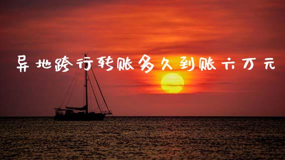 异地跨行转账多久到账六万元_https://wap.hpmsj.cn_基金分析_第1张