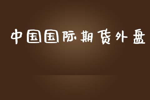 中国国际期货外盘_https://wap.hpmsj.cn_外汇汇率_第1张