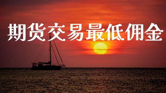 期货交易最低佣金_https://wap.hpmsj.cn_期货交易_第1张