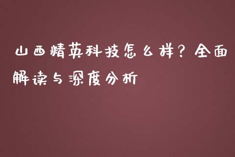 山西精英科技怎么样？全面解读与深度分析_https://wap.hpmsj.cn_期货交易_第1张
