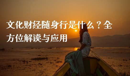 文化财经随身行是什么?全方位解读与应用_期货交易_第1张_财经时评_基金分析_期货交易_金融机构_外汇汇率_债券投资 文化财经随身行是什么?全方位解读与应用_https://wap.hpmsj.cn_期货交易_第1张