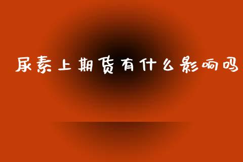 尿素上期货有什么影响吗_https://wap.hpmsj.cn_财经时评_第1张