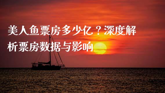 美人鱼票房多少亿？深度解析票房数据与影响_https://wap.hpmsj.cn_基金分析_第1张