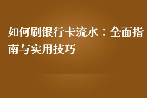 如何刷银行卡流水：全面指南与实用技巧_https://wap.hpmsj.cn_外汇汇率_第1张