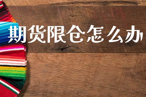 期货限仓怎么办_https://wap.hpmsj.cn_金融机构_第1张