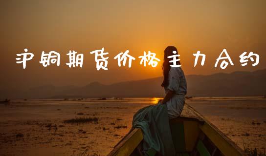 沪铜期货价格主力合约_https://wap.hpmsj.cn_债券投资_第1张