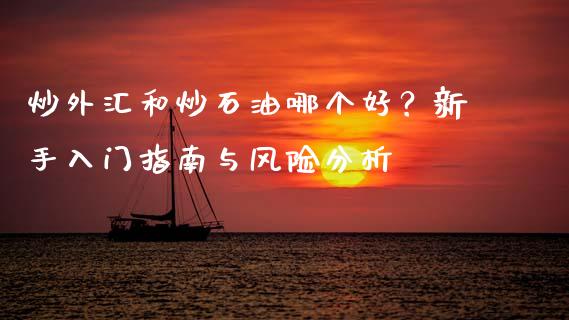 炒外汇和炒石油哪个好？新手入门指南与风险分析_https://wap.hpmsj.cn_债券投资_第1张