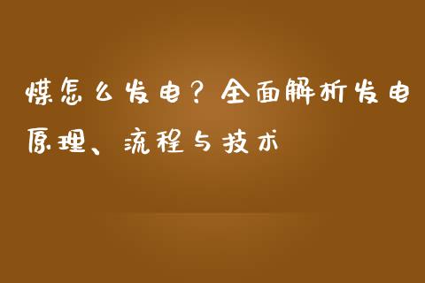 煤怎么发电？全面解析发电原理、流程与技术_https://wap.hpmsj.cn_期货交易_第1张