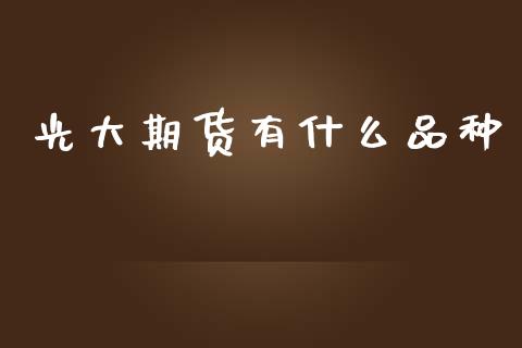 光大期货有什么品种_https://wap.hpmsj.cn_基金分析_第1张
