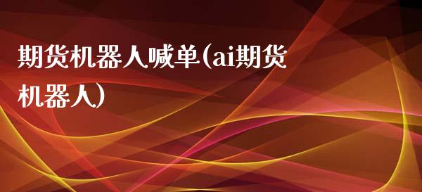 期货机器人喊单(ai期货机器人)_https://wap.hpmsj.cn_债券投资_第1张