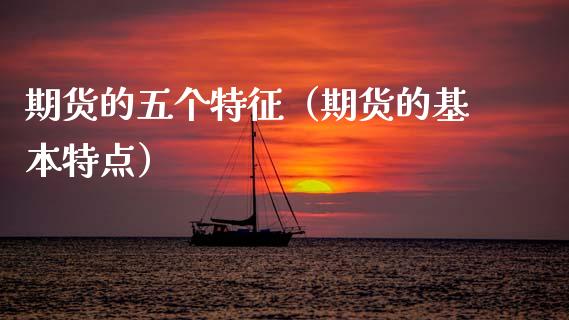 期货的五个特征（期货的基本特点）_https://wap.hpmsj.cn_债券投资_第1张