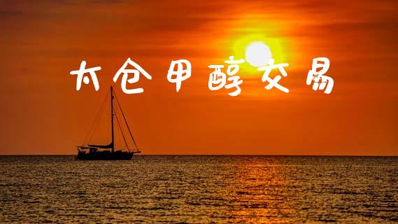 太仓甲醇交易_https://wap.hpmsj.cn_期货交易_第1张
