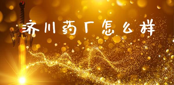 济川药厂怎么样_https://wap.hpmsj.cn_债券投资_第1张