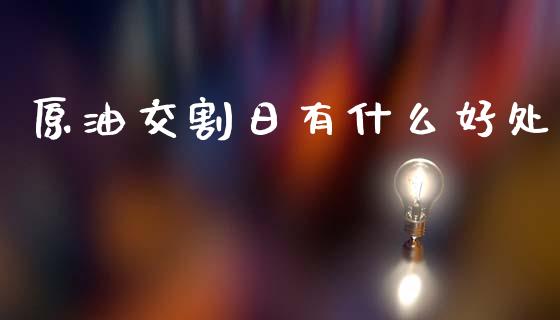 原油交割日有什么好处_https://wap.hpmsj.cn_财经时评_第1张