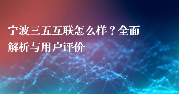 宁波三五互联怎么样？全面解析与用户评价_https://wap.hpmsj.cn_金融机构_第1张