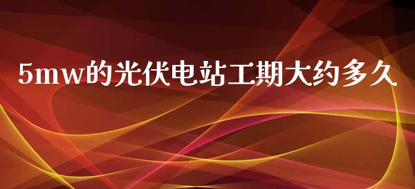 5mw的光伏电站工期大约多久_https://wap.hpmsj.cn_基金分析_第1张
