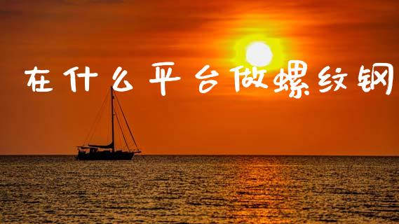 在什么平台做螺纹钢_https://wap.hpmsj.cn_金融机构_第1张