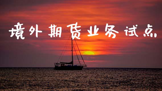境外期货业务试点_https://wap.hpmsj.cn_金融机构_第1张