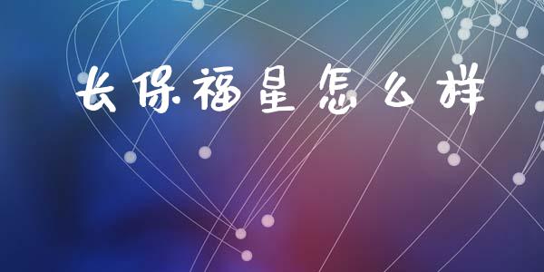 长保福星怎么样_https://wap.hpmsj.cn_债券投资_第1张