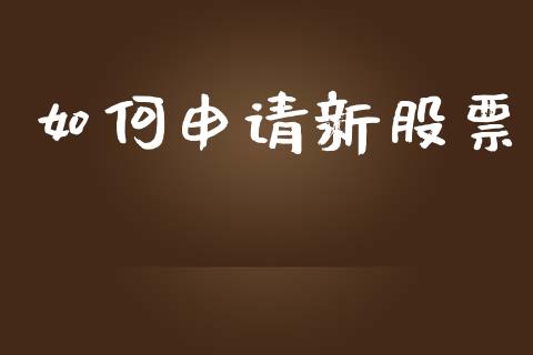 如何申请新股票_https://wap.hpmsj.cn_财经时评_第1张