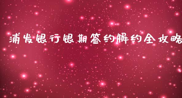 浦发银行银期签约解约全攻略_https://wap.hpmsj.cn_外汇汇率_第1张