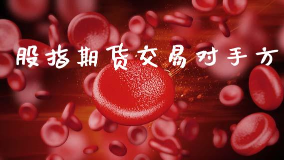 股指期货交易对手方_https://wap.hpmsj.cn_财经时评_第1张