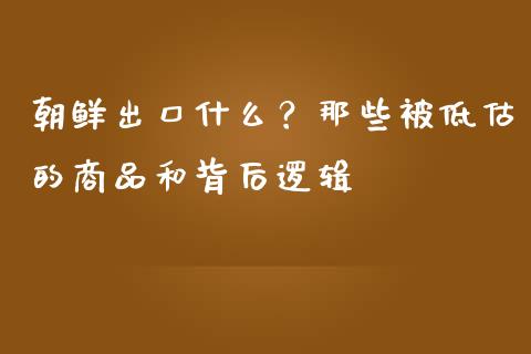 朝鲜出口什么？那些被低估的商品和背后逻辑_https://wap.hpmsj.cn_财经时评_第1张