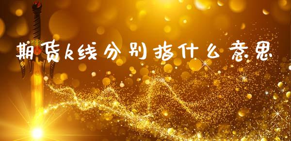 期货k线分别指什么意思_https://wap.hpmsj.cn_债券投资_第1张