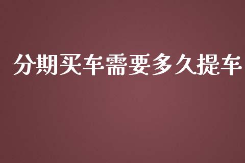 分期买车需要多久提车_https://wap.hpmsj.cn_财经时评_第1张