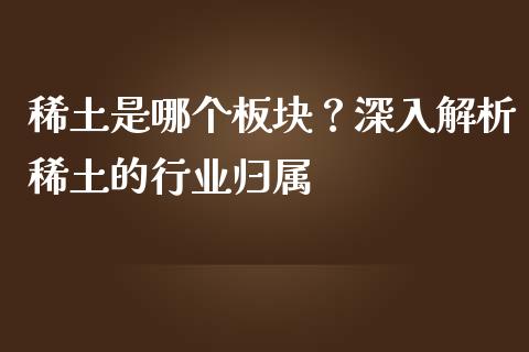 稀土是哪个板块？深入解析稀土的行业归属_https://wap.hpmsj.cn_金融机构_第1张