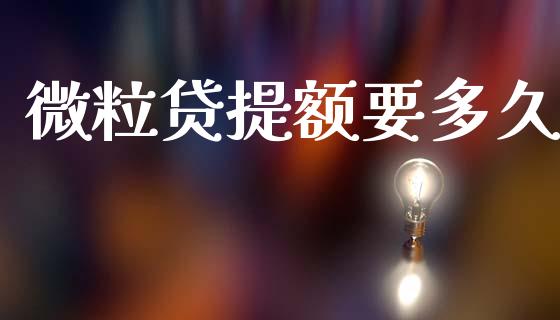 微粒贷提额要多久_https://wap.hpmsj.cn_债券投资_第1张