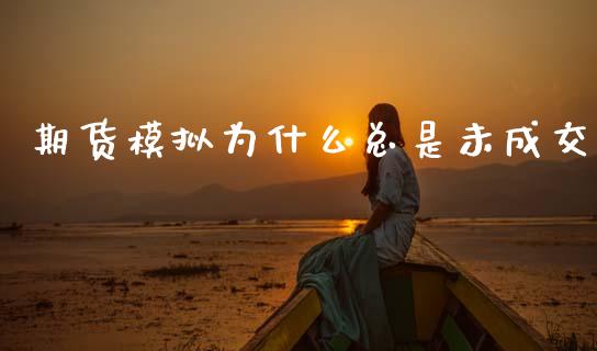 期货模拟为什么总是未成交_https://wap.hpmsj.cn_财经时评_第1张
