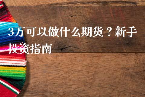 3万可以做什么期货?新手投资指南_金融机构_第1张_财经时评_基金分析_期货交易_金融机构_外汇汇率_债券投资 3万可以做什么期货?新手投资指南_https://wap.hpmsj.cn_金融机构_第1张