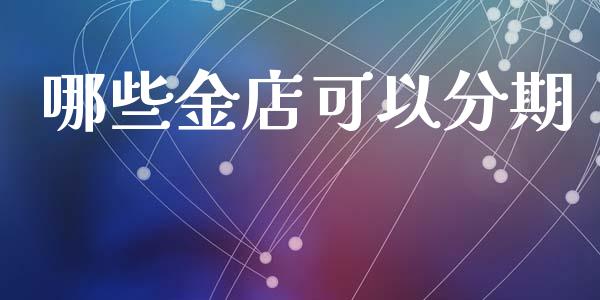 哪些金店可以分期_https://wap.hpmsj.cn_外汇汇率_第1张