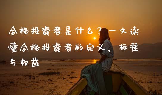 合格投资者是什么？一文读懂合格投资者的定义、标准与权益_https://wap.hpmsj.cn_财经时评_第1张