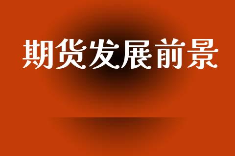 期货发展前景_https://wap.hpmsj.cn_债券投资_第1张