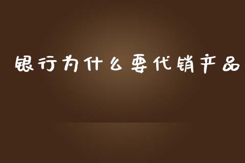 银行为什么要代销产品_https://wap.hpmsj.cn_期货交易_第1张
