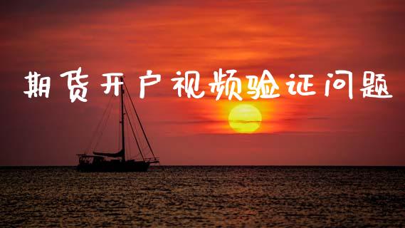 期货开户视频验证问题_https://wap.hpmsj.cn_财经时评_第1张