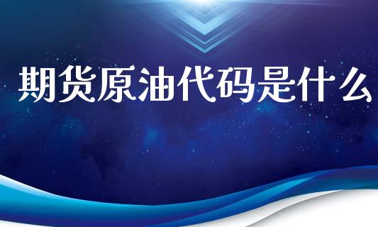 期货原油代码是什么_https://wap.hpmsj.cn_基金分析_第1张